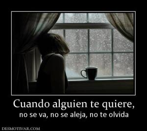 Cuando alguien te quiere, no se va, no se aleja, no te olvida