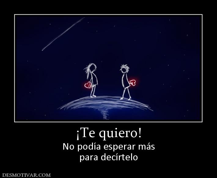 ¡Te quiero! No podía esperar más para decírtelo