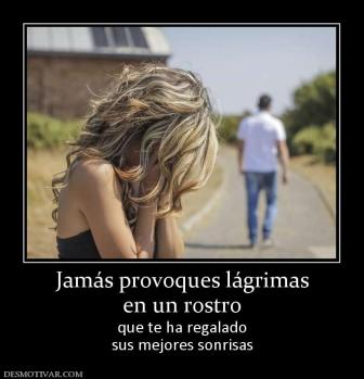 Jamás provoques lágrimas en un rostro que te ha regalado sus mejores sonrisas