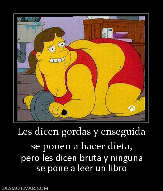 Les dicen gordas y enseguida se ponen a hacer dieta, pero les dicen bruta y ninguna se pone a leer un libro