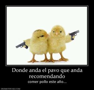 Donde anda el pavo que anda recomendando comer pollo este año...