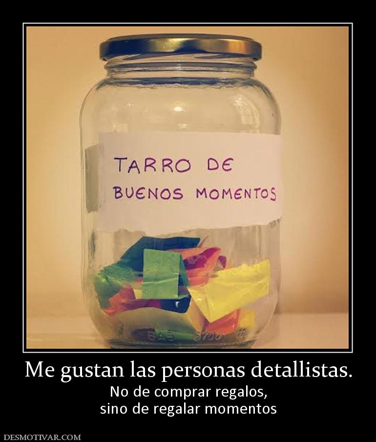 Me gustan las personas detallistas. No de comprar regalos, sino de regalar momentos