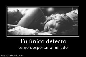 Tu único defecto es no despertar a mi lado