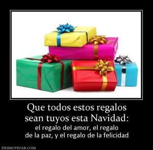 Que todos estos regalos sean tuyos esta Navidad: el regalo del amor, el regalo de la paz, y el regalo de la felicidad