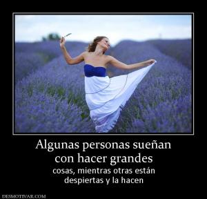 Algunas personas sueñan con hacer grandes cosas, mientras otras están despiertas y la hacen