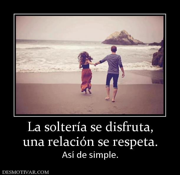 La soltería se disfruta, una relación se respeta.  Así de simple.