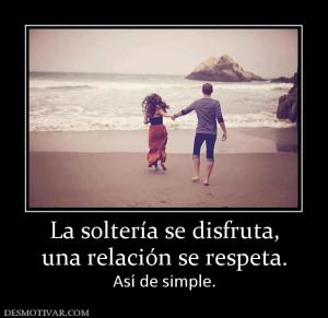 La soltería se disfruta, una relación se respeta.  Así de simple.