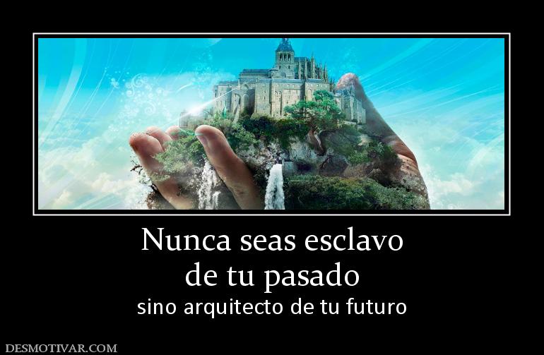 Nunca seas esclavo de tu pasado  sino arquitecto de tu futuro