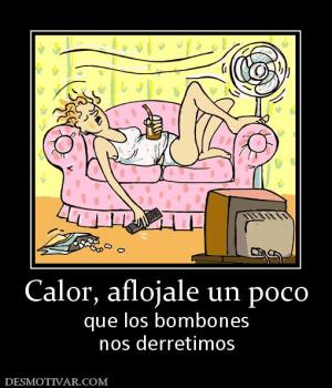 Calor, aflojale un poco que los bombones nos derretimos
