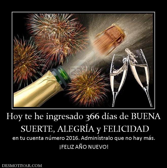 Hoy te he ingresado 366 días de BUENA  SUERTE, ALEGRÍA y FELICIDAD en tu cuenta número 2016. Adminístralo que no hay más. ¡FELIZ AÑO NUEVO!