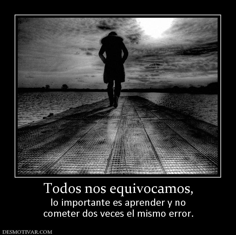 Todos nos equivocamos, lo importante es aprender y no cometer dos veces el mismo error.