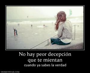 No hay peor decepción que te mientan  cuando ya sabes la verdad