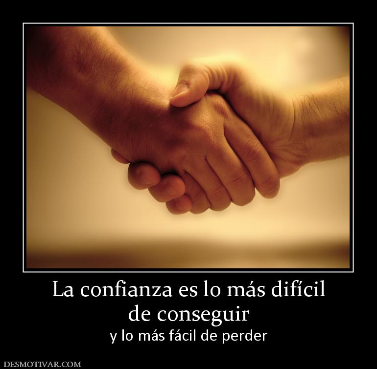 La confianza es lo más difícil de conseguir  y lo más fácil de perder