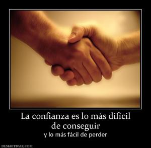 La confianza es lo más difícil de conseguir  y lo más fácil de perder