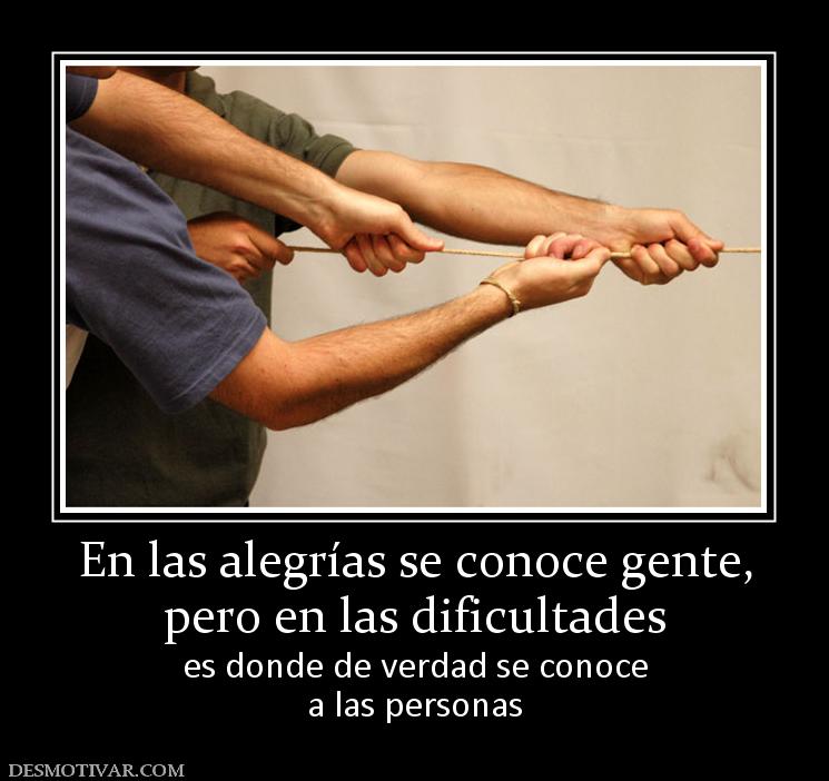 En las alegrías se conoce gente, pero en las dificultades es donde de verdad se conoce a las personas