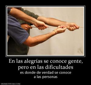 En las alegrías se conoce gente, pero en las dificultades es donde de verdad se conoce a las personas