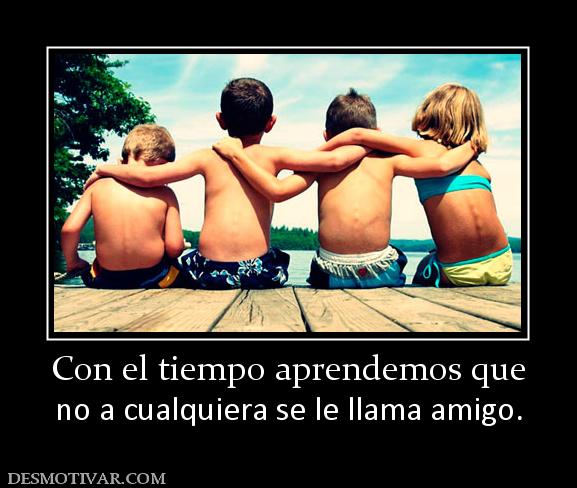 Con el tiempo aprendemos que no a cualquiera se le llama amigo.