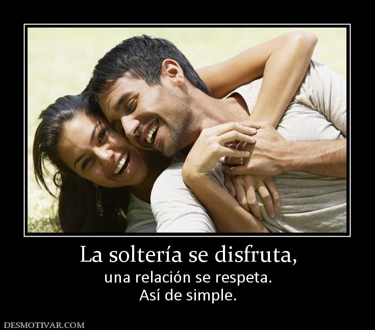 La soltería se disfruta, una relación se respeta. Así de simple.