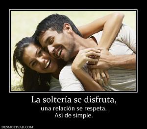 La soltería se disfruta, una relación se respeta. Así de simple.