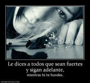 Le dices a todos que sean fuertes y sigan adelante, mientras tú te hundes.