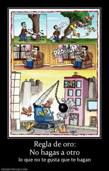 Regla de oro: No hagas a otro  lo que no te gusta que te hagan