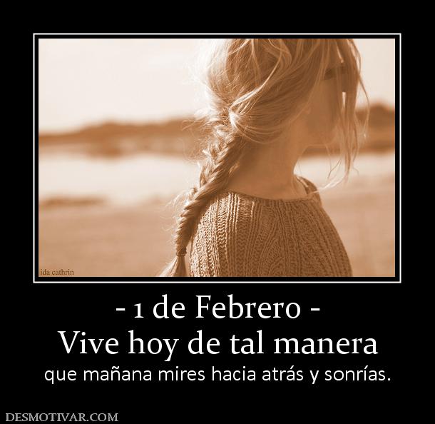 - 1 de Febrero - Vive hoy de tal manera que mañana mires hacia atrás y sonrías.