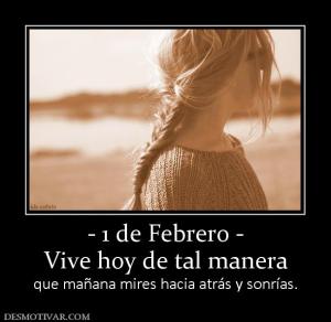- 1 de Febrero - Vive hoy de tal manera que mañana mires hacia atrás y sonrías.