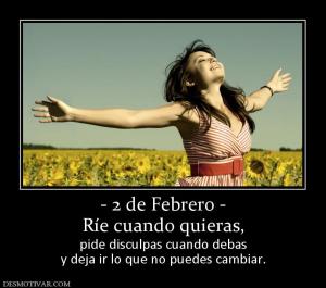 - 2 de Febrero - Ríe cuando quieras, pide disculpas cuando debas y deja ir lo que no puedes cambiar.