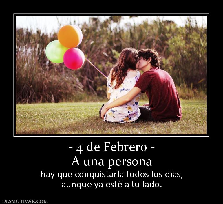 - 4 de Febrero - A una persona hay que conquistarla todos los días, aunque ya esté a tu lado.