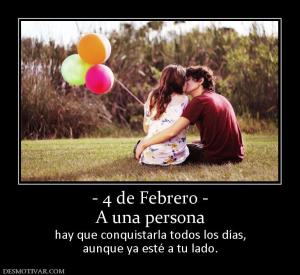 - 4 de Febrero - A una persona hay que conquistarla todos los días, aunque ya esté a tu lado.