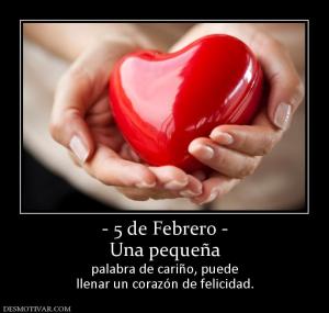 - 5 de Febrero - Una pequeña palabra de cariño, puede llenar un corazón de felicidad.