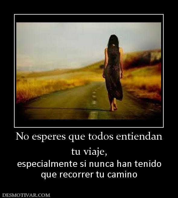 No esperes que todos entiendan tu viaje, especialmente si nunca han tenido que recorrer tu camino