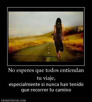 No esperes que todos entiendan tu viaje, especialmente si nunca han tenido que recorrer tu camino