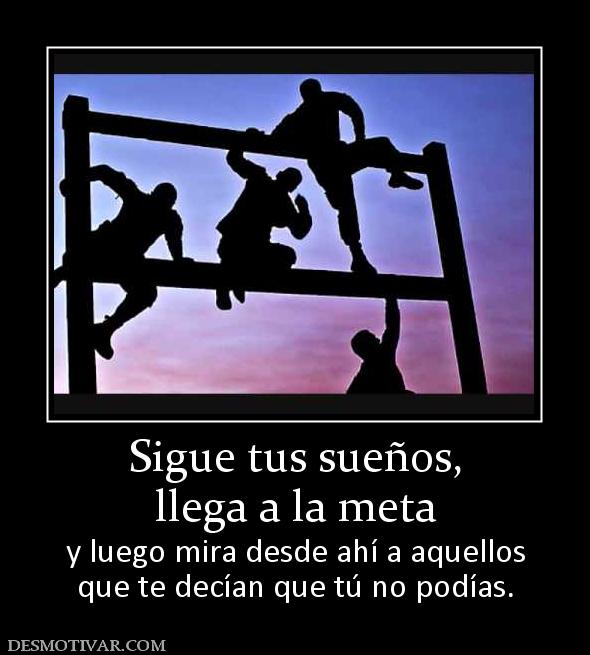 Sigue tus sueños, llega a la meta y luego mira desde ahí a aquellos que te decían que tú no podías.
