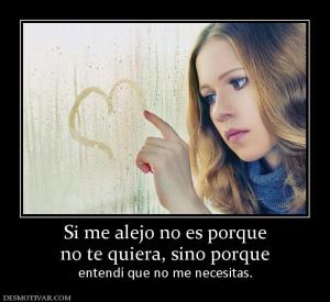 Si me alejo no es porque no te quiera, sino porque  entendí que no me necesitas.