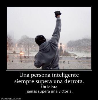 Una persona inteligente siempre supera una derrota.  Un idiota  jamás supera una victoria.
