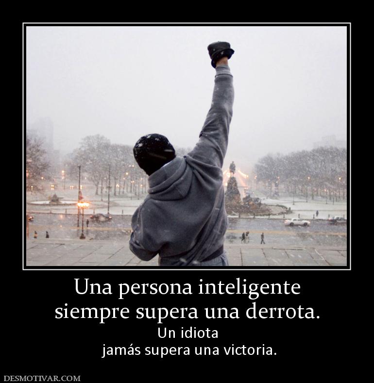 Una persona inteligente siempre supera una derrota.  Un idiota  jamás supera una victoria.