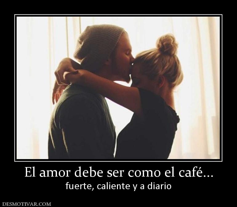 El amor debe ser como el café... fuerte, caliente y a diario