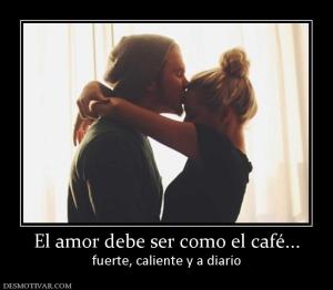 El amor debe ser como el café... fuerte, caliente y a diario
