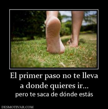 El primer paso no te lleva a donde quieres ir... pero te saca de dónde estás