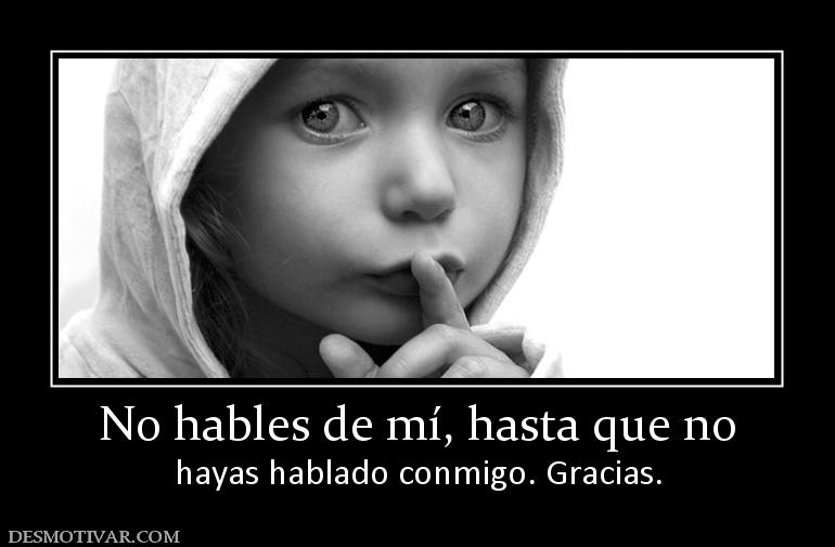 No hables de mí, hasta que no hayas hablado conmigo. Gracias.