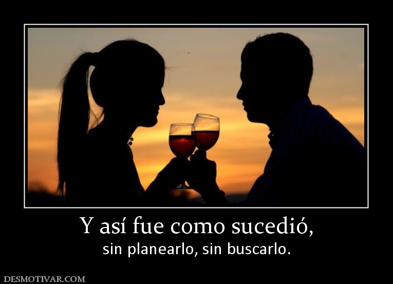 Y así fue como sucedió, sin planearlo, sin buscarlo.