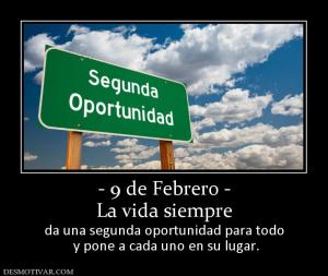 - 9 de Febrero - La vida siempre da una segunda oportunidad para todo  y pone a cada uno en su lugar.