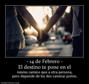 - 14 de Febrero - El destino te pone en el mismo camino que a otra persona, pero depende de los dos caminar juntos.