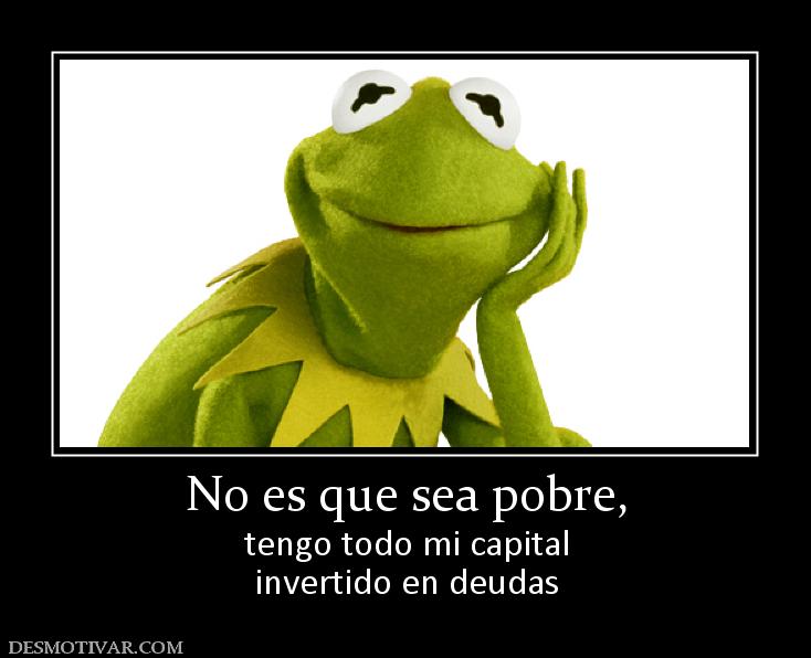 No es que sea pobre, tengo todo mi capital invertido en deudas