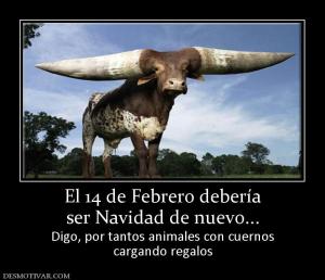 El 14 de Febrero debería ser Navidad de nuevo... Digo, por tantos animales con cuernos cargando regalos