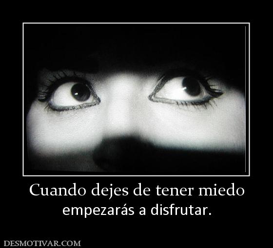 Cuando dejes de tener miedo empezarás a disfrutar.