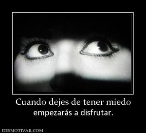 Cuando dejes de tener miedo empezarás a disfrutar.