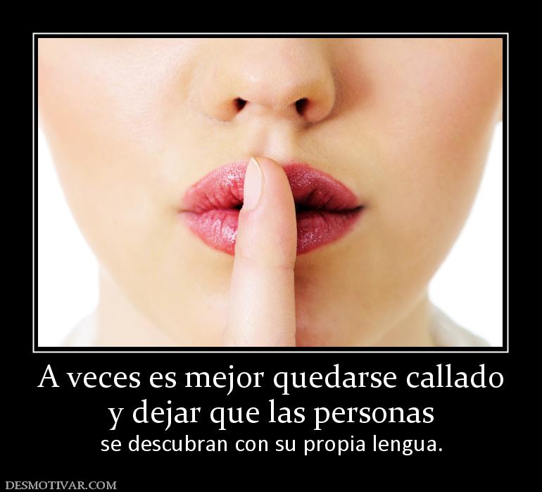 A veces es mejor quedarse callado y dejar que las personas  se descubran con su propia lengua.