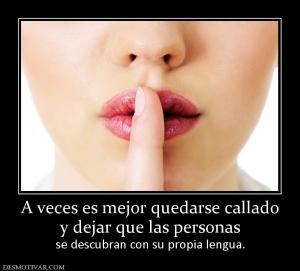 A veces es mejor quedarse callado y dejar que las personas  se descubran con su propia lengua.